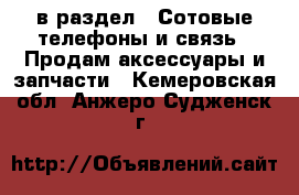  в раздел : Сотовые телефоны и связь » Продам аксессуары и запчасти . Кемеровская обл.,Анжеро-Судженск г.